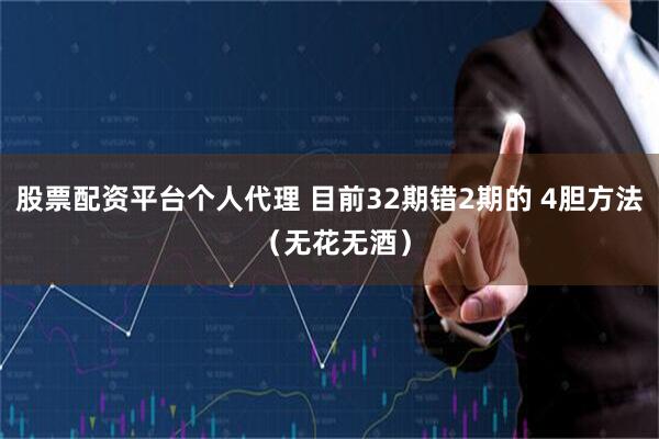 股票配资平台个人代理 目前32期错2期的 4胆方法 （无花无酒）