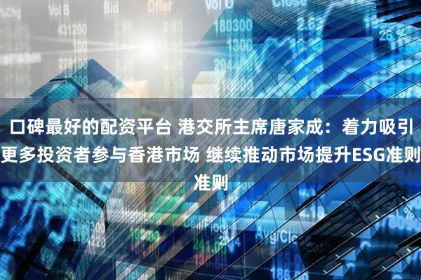 口碑最好的配资平台 港交所主席唐家成：着力吸引更多投资者参与香港市场 继续推动市场提升ESG准则