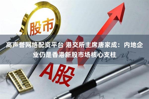 高声誉网络配资平台 港交所主席唐家成：内地企业仍是香港新股市场核心支柱